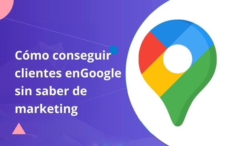 Como conseguir clientes en Google sin saber de marketing