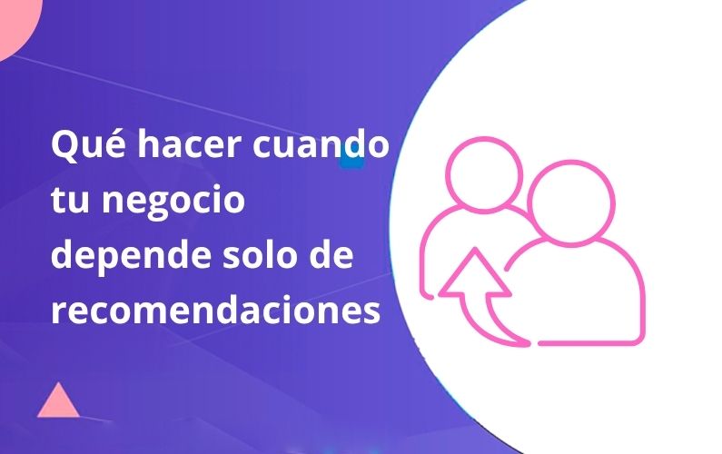 Qué Hacer Cuando Tu Negocio Depende de Recomendaciones