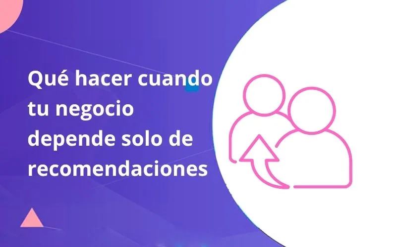 Qué Hacer Cuando Tu Negocio Depende de Recomendaciones