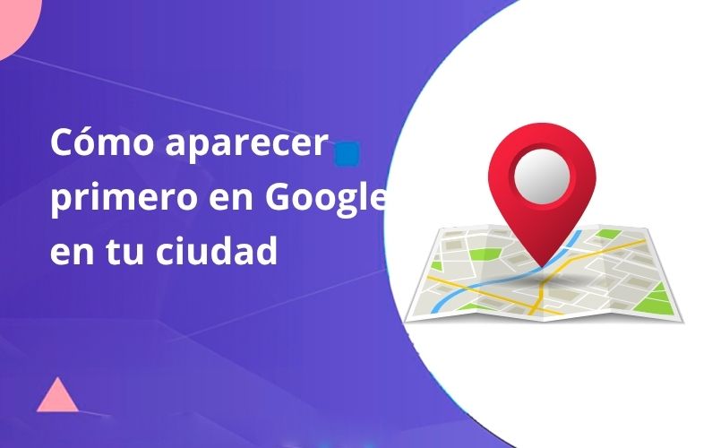 como aparecer primero en google en tu ciudad gratis