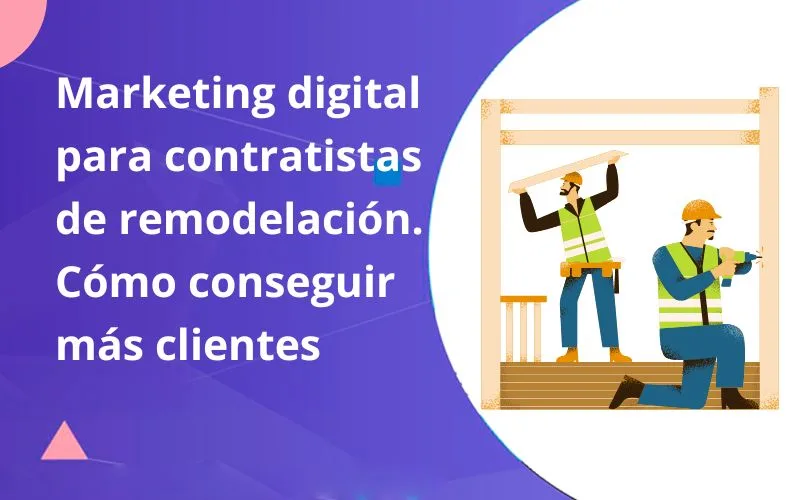 Marketing digital para contratistas de remodelación. Cómo conseguir más clientes
