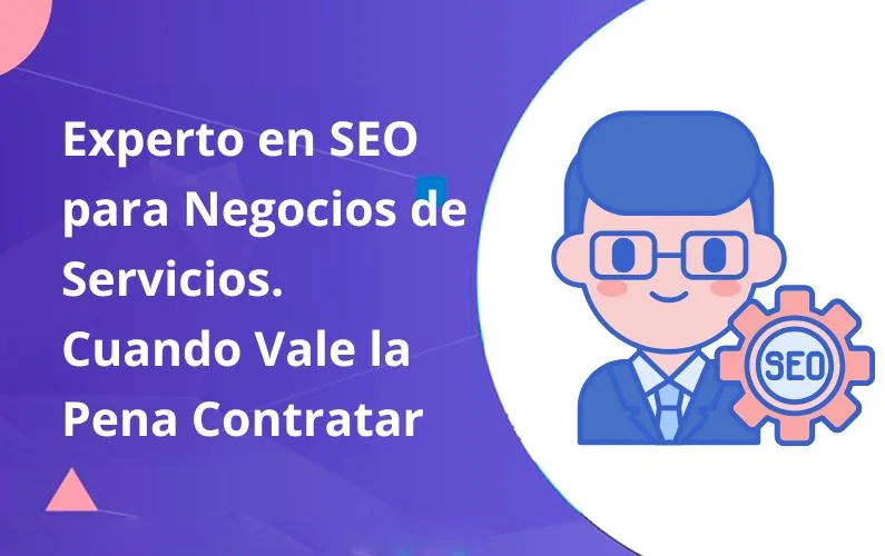 Experto en SEO para Negocios de Servicios. cuando vale la pena contratar