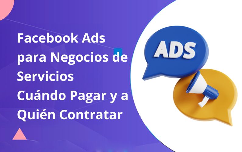 Facebook Ads para Negocios de Servicios. Cuándo Pagar y a Quién Contratar