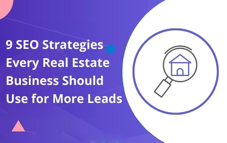 9 SEO Strategies Every Real Estate Business Should Use for More Leads