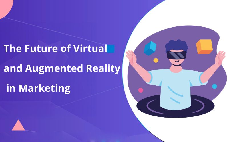 The Future of Virtual and Augmented Reality in Marketing