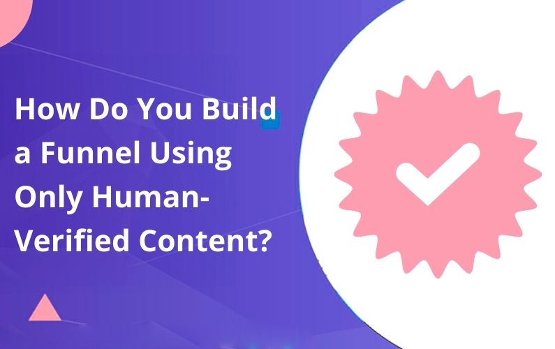 How Do You Build a Funnel Using Only Human-Verified Content to Avoid AI Spam Flags?