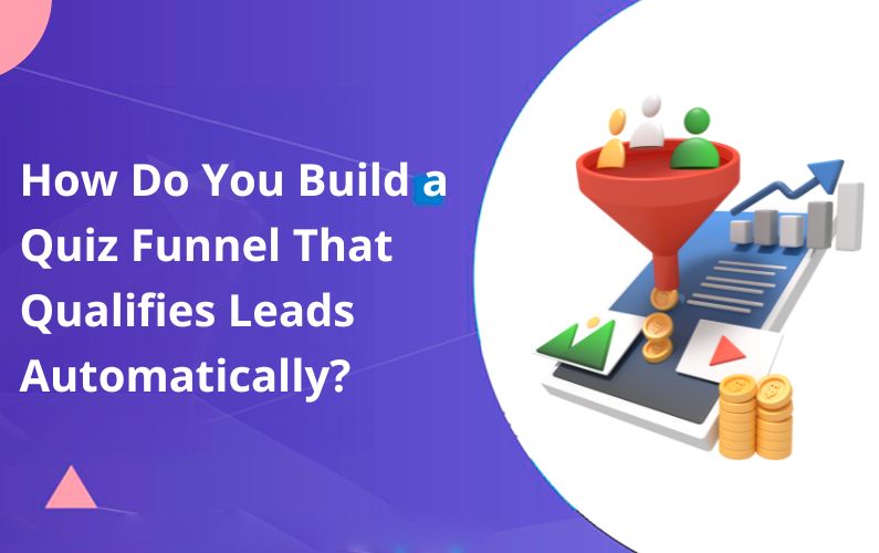 How Do You Build a Quiz Funnel That Qualifies Leads Automatically?