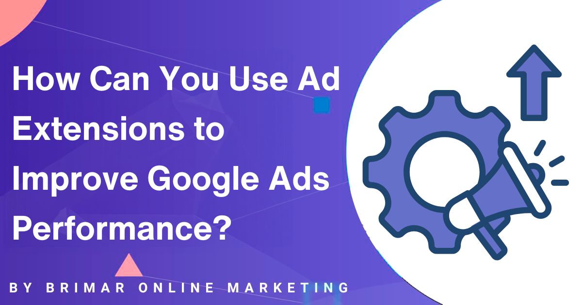 How You Use Ad Extensions to Improve Google Ads Performance
