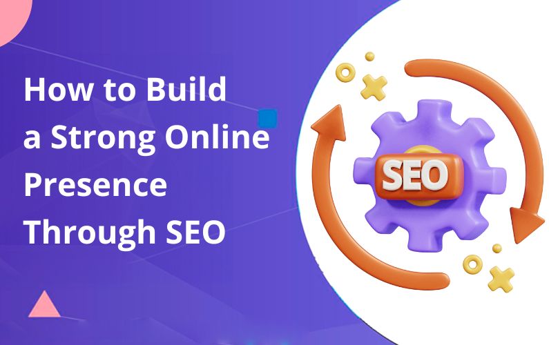 How to Build a Strong Online Presence Through SEO in 5 Steps.