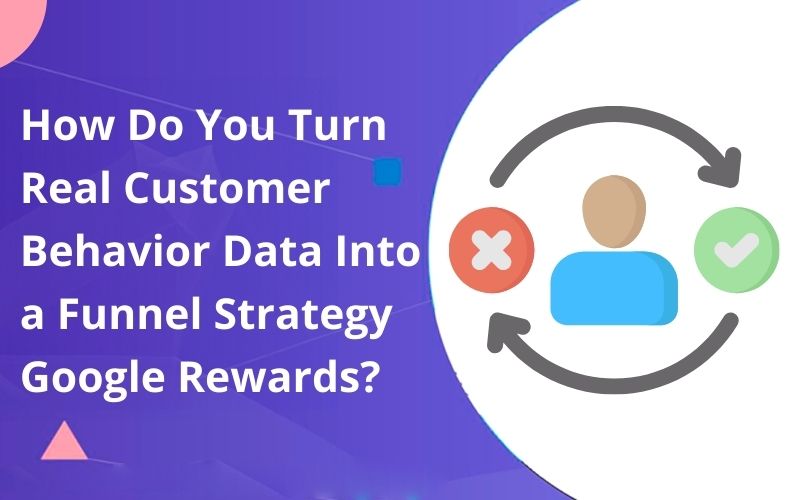 How Do You Turn Real Customer Behavior Data Into a Funnel Strategy Google Rewards?