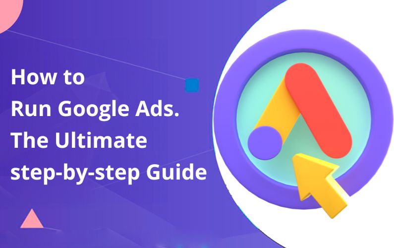 How to Run Google Ads. The Ultimate step-by-step Guide