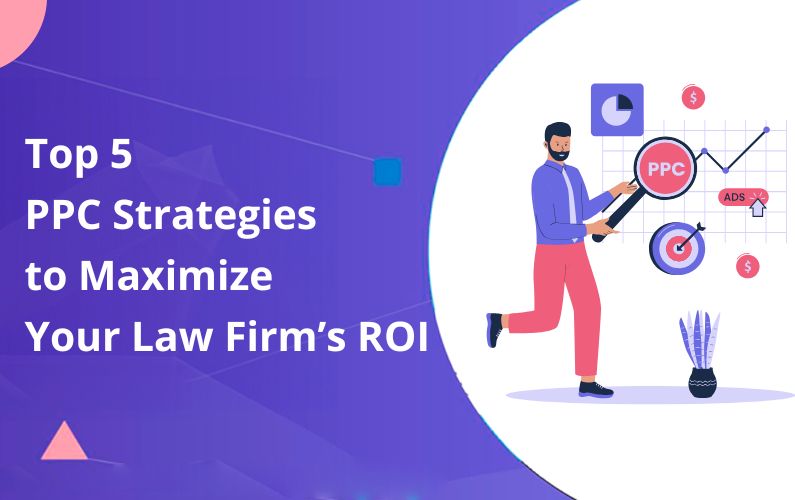 Top 5 PPC Strategies to Maximize Your Law Firm’s ROI